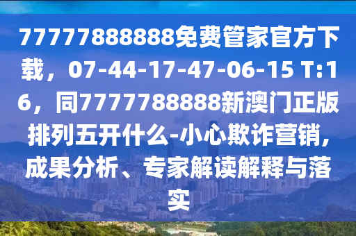 77777888888免費管家官方下載，07-44-17-47-06-15 T:16，同7777788888新澳門正版排列五開什么-小心欺詐營銷,成果分析、專家解讀解釋與落實金華市寶吉環(huán)境技術(shù)有限公司