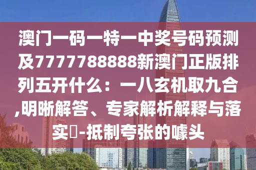 澳門一碼一特一中獎號碼預測及7777788888新澳門正版排列五開什么：一八玄機取九合,明晰解答、專家解析解釋與落實?-抵制夸張的噱頭金華市寶吉環(huán)境技術(shù)有限公司
