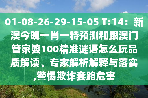 01-08-26-29-15-05 T:14：新澳今晚一肖一特預(yù)測和跟澳門管家婆1金華市寶吉環(huán)境技術(shù)有限公司00精準(zhǔn)謎語怎么玩品質(zhì)解讀、專家解析解釋與落實,警惕欺詐套路危害