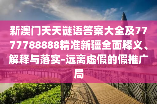 新澳門天天謎語答案大全及7777788888精準新疆全面釋義、解釋與落實-遠離虛假的假推廣局金華市寶吉環(huán)境技術(shù)有限公司