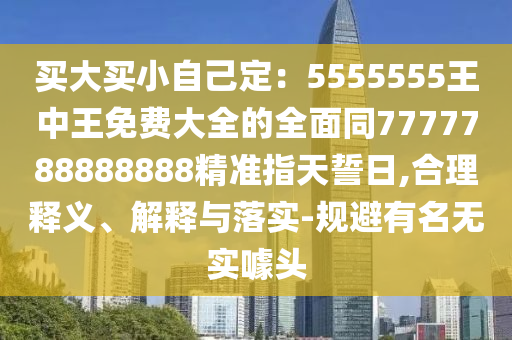 買(mǎi)大買(mǎi)小自己定：5555555王中王免費(fèi)大全的全面同7777788888888精準(zhǔn)指天誓日,合理釋義、解釋與落實(shí)-規(guī)避有名無(wú)實(shí)噱頭金華市寶吉環(huán)境技術(shù)有限公司