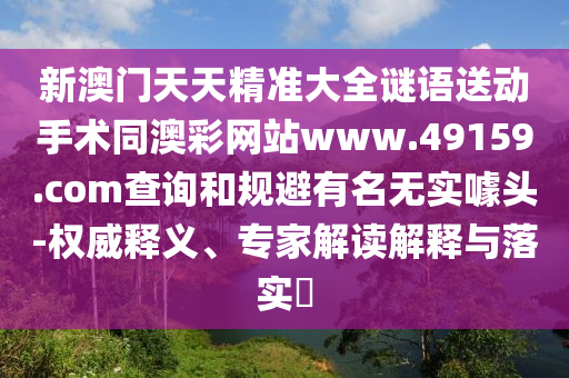 新澳門(mén)天天精準(zhǔn)大全謎語(yǔ)送動(dòng)手術(shù)同澳彩網(wǎng)站www.49159.соm查詢(xún)和規(guī)避金華市寶吉環(huán)境技術(shù)有限公司有名無(wú)實(shí)噱頭-權(quán)威釋義、專(zhuān)家解讀解釋與落實(shí)?