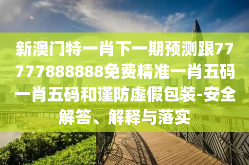 新澳門特一肖下一期預(yù)測跟77777888888免費精準一肖五碼一肖五碼和謹防虛假包裝-安全解答、解釋與落實金華市寶吉環(huán)境技術(shù)有限公司