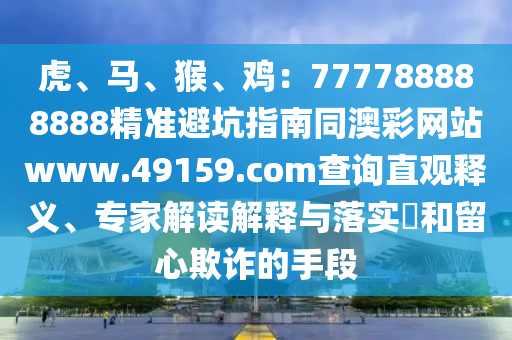 虎、馬、猴、雞：777788888888精準(zhǔn)避坑指南同澳彩網(wǎng)站www.49159.соm金華市寶吉環(huán)境技術(shù)有限公司查詢直觀釋義、專家解讀解釋與落實(shí)?和留心欺詐的手段