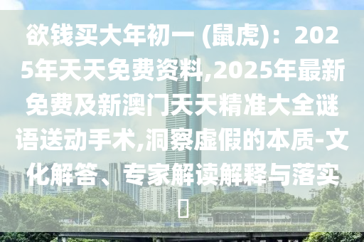 欲錢買大年初一 (鼠虎)：2025年天天免費(fèi)資料,2025年最新免費(fèi)及新澳門天天精準(zhǔn)大全謎金華市寶吉環(huán)境技術(shù)有限公司語送動手術(shù),洞察虛假的本質(zhì)-文化解答、專家解讀解釋與落實(shí)?