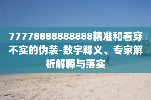 77778888888888精準(zhǔn)和看穿不實(shí)的偽裝-數(shù)字釋義、專(zhuān)家解析解釋與落實(shí)金華市寶吉環(huán)境技術(shù)有限公司