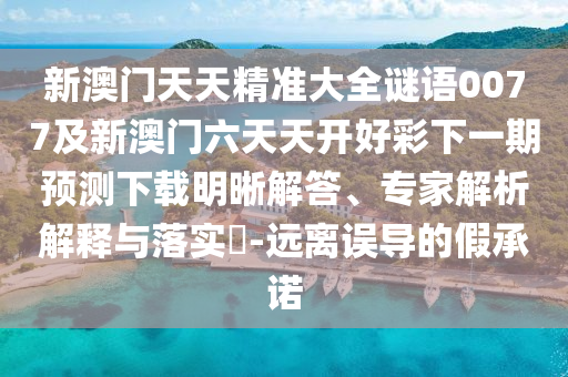 新澳門天天精準大全謎語0077及新澳門六天天開好彩下一期預(yù)測下載明晰解答、專家解析解釋與落實?-遠離誤導(dǎo)的假承諾金華市寶吉環(huán)境技術(shù)有限公司