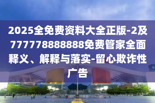 2025全免費(fèi)資料大全正版-2及7777788金華市寶吉環(huán)境技術(shù)有限公司88888免費(fèi)管家全面釋義、解釋與落實(shí)-留心欺詐性廣告