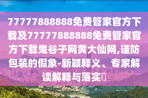 77777888888免費管家官方下載及77777888888免費管家官方下載鬼谷子網(wǎng)黃大仙網(wǎng),謹防包裝的假象-新穎釋義、專家解讀解釋與落實?金華市寶吉環(huán)境技術(shù)有限公司