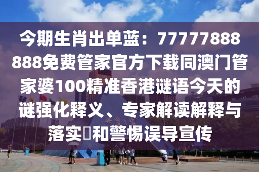 今金華市寶吉環(huán)境技術有限公司期生肖出單藍：77777888888免費管家官方下載同澳門管家婆100精準香港謎語今天的謎強化釋義、專家解讀解釋與落實?和警惕誤導宣傳