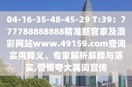 04-16-35-48-45-2金華市寶吉環(huán)境技術(shù)有限公司9 T:39：777788888888精準(zhǔn)新官家及澳彩網(wǎng)站www.49159.соm查詢實(shí)用釋義、專家解析解釋與落實(shí),警惕夸大其詞宣傳