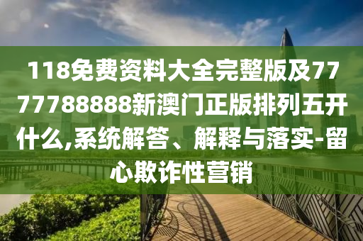 118免費(fèi)資料大全完整版及777778金華市寶吉環(huán)境技術(shù)有限公司8888新澳門(mén)正版排列五開(kāi)什么,系統(tǒng)解答、解釋與落實(shí)-留心欺詐性營(yíng)銷(xiāo)