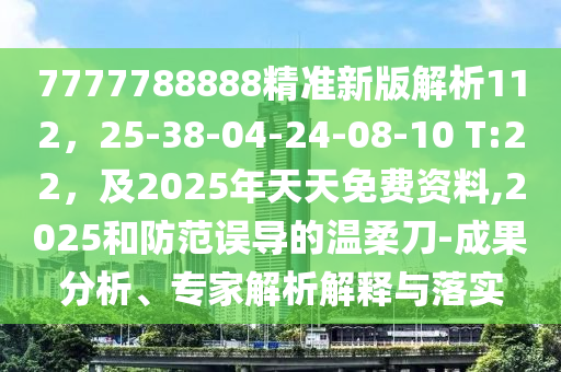 7777788888精準新版解析112，25-38-04-24-08-10 T:22，及2025年天天免費資料,2025和防范誤導的溫柔刀-成果分析、專家解析解釋與落實金華市寶吉環(huán)境技術(shù)有限公司