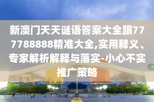 新澳門天天謎語答案大全跟777788888精準(zhǔn)大全,實(shí)用釋義、專家解析解釋與落實(shí)-小心不實(shí)推廣策略金華市寶吉環(huán)境技術(shù)有限公司