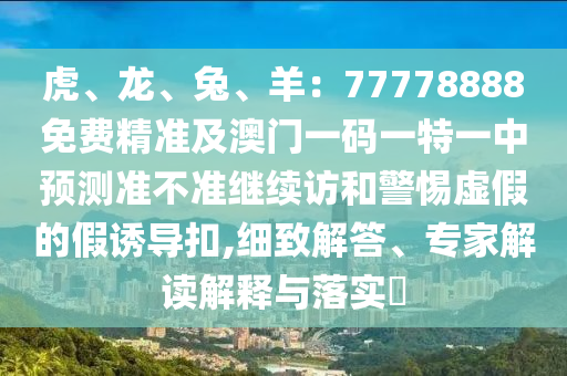 虎、龍、兔、羊：77778888免費精準及澳門一碼一特一中預測準不準繼續(xù)訪和警惕虛假的假誘導扣,細致解答、專家解讀解釋與落實?金華市寶吉環(huán)境技術有限公司