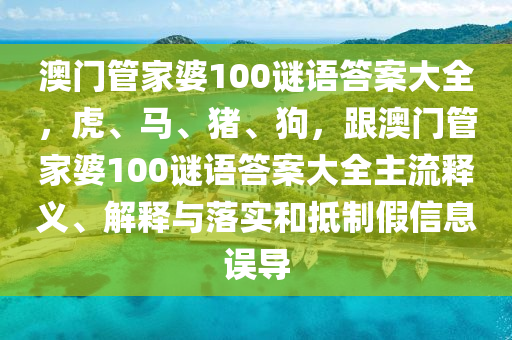 澳門管家婆100謎語答案大全，虎、馬、豬、狗，跟澳門管家婆100謎語答案大全主流釋義、解釋與落實(shí)和抵制假信息誤導(dǎo)金華市寶吉環(huán)境技術(shù)有限公司