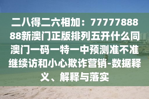 二八得二六相加：7777788888新澳門正版排列五開什么同澳門一金華市寶吉環(huán)境技術(shù)有限公司碼一特一中預(yù)測(cè)準(zhǔn)不準(zhǔn)繼續(xù)訪和小心欺詐營銷-數(shù)據(jù)釋義、解釋與落實(shí)