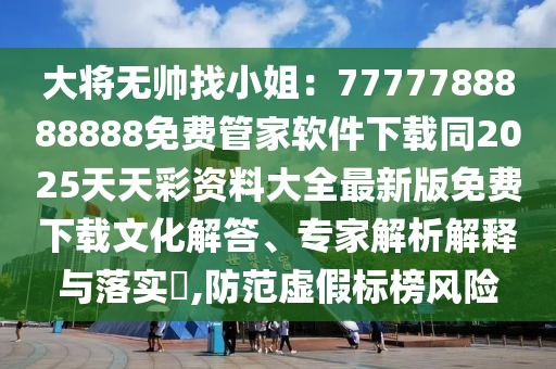 大將無帥找小姐：7777788888888免費管家軟件下載同2025天天彩資料大全最新版免費下載文化解答、專家解析解釋與落實?,防范虛假標(biāo)榜風(fēng)險金華市寶吉環(huán)境技術(shù)有限公司