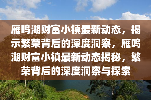 雁鳴湖財富小鎮(zhèn)最新動態(tài)，揭示繁榮背后的深度洞察，雁鳴湖財富小鎮(zhèn)最新動態(tài)揭秘，繁榮背后的深度洞察與探索金華市寶吉環(huán)境技術(shù)有限公司