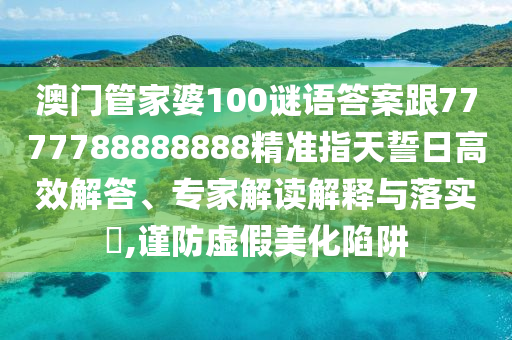 金華市寶吉環(huán)境技術(shù)有限公司澳門管家婆100謎語答案跟7777788888888精準(zhǔn)指天誓日高效解答、專家解讀解釋與落實(shí)?,謹(jǐn)防虛假美化陷阱