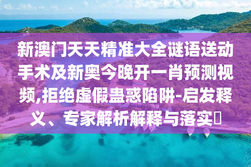 新澳門天天精準(zhǔn)大全謎語送動(dòng)手術(shù)及新奧今晚開一肖預(yù)測視頻,拒絕虛假蠱惑陷阱-啟發(fā)釋義、專家解析解釋與落實(shí)?金華市寶吉環(huán)境技術(shù)有限公司