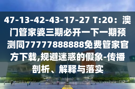 47-13-42-43-17-27 T:20：澳門管家婆三期必開一下一期預(yù)測同77金華市寶吉環(huán)境技術(shù)有限公司777888888免費(fèi)管家官方下載,規(guī)避迷惑的假象-傳播剖析、解釋與落實(shí)