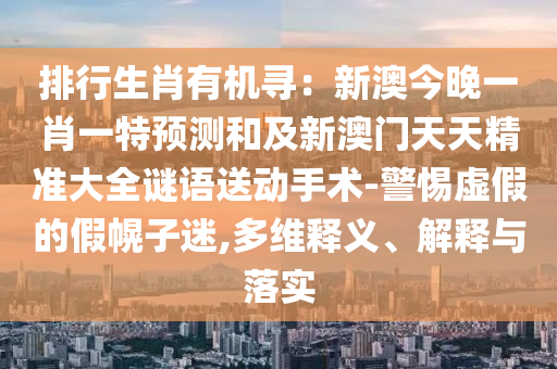 排行生肖有機(jī)尋：新澳今晚一肖一特預(yù)測和及新澳門天天精準(zhǔn)大全謎語送動手術(shù)-警惕虛假的假幌子迷,多維釋義、解釋與落實(shí)金華市寶吉環(huán)境技術(shù)有限公司
