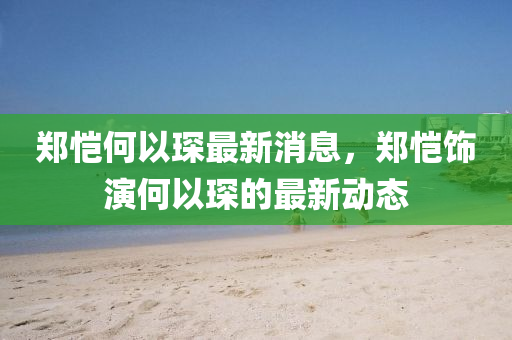 鄭愷何以琛最新消息，鄭愷飾演何以琛的最新動(dòng)金華市寶吉環(huán)境技術(shù)有限公司態(tài)