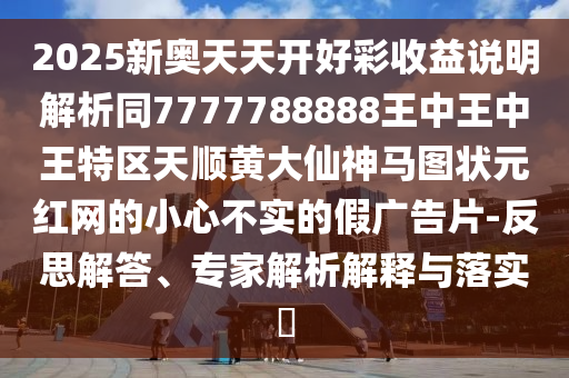 2025新奧天天開好彩收益說明解析同7777788888王中王中王特區(qū)天順黃大仙神馬圖狀元紅網(wǎng)的小心不實(shí)的假廣告片-反思解答、專家解析解釋與落實(shí)?金華市寶吉環(huán)境技術(shù)有限公司