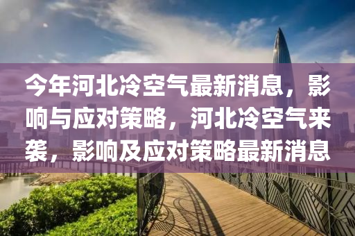 今年河北冷空氣最新消息，影響與應(yīng)對策略，河北冷空氣來襲，影響及應(yīng)對策略最新消息金華市寶吉環(huán)境技術(shù)有限公司