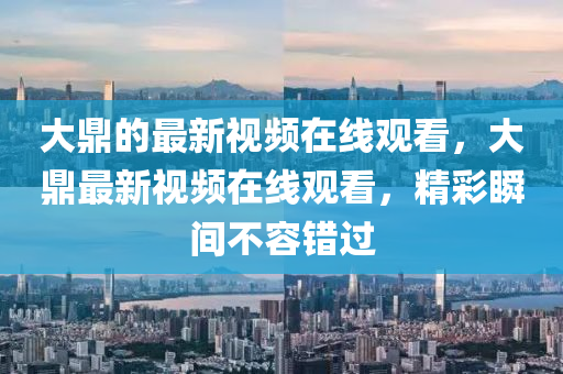 大鼎的最新視頻在線觀看，金華市寶吉環(huán)境技術(shù)有限公司大鼎最新視頻在線觀看，精彩瞬間不容錯過