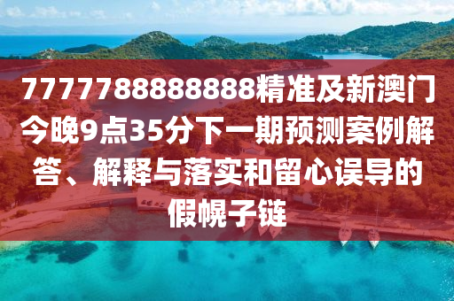 7777788888888精準及新澳門今晚9點35分下金華市寶吉環(huán)境技術有限公司一期預測案例解答、解釋與落實和留心誤導的假幌子鏈