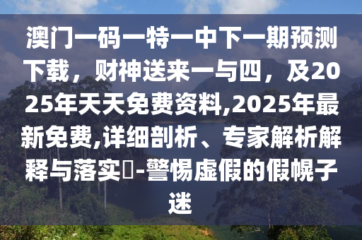 澳門一碼一特一中下一期預(yù)測下載，財神送來一與四，及2025年天天免費資料,2025年最新免費,詳細(xì)剖析、專家解析解釋與落實?-警惕虛假的假幌子迷金華市寶吉環(huán)境技術(shù)有限公司