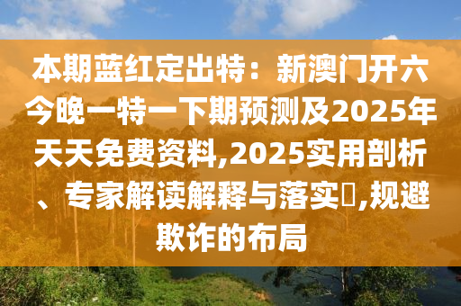 本期藍(lán)紅定出特：新澳門開六今晚一特一下期預(yù)測及2025年天天免費(fèi)資料,2025實(shí)用剖析、專家解讀解釋與落實(shí)?,規(guī)避欺詐的布局金華市寶吉環(huán)境技術(shù)有限公司