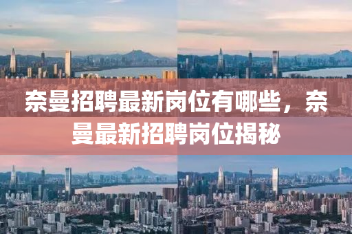 奈曼招聘最新崗位有哪些，奈曼金華市寶吉環(huán)境技術(shù)有限公司最新招聘崗位揭秘