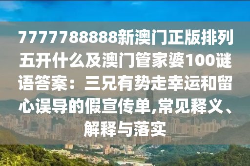 7777788888金華市寶吉環(huán)境技術(shù)有限公司新澳門(mén)正版排列五開(kāi)什么及澳門(mén)管家婆100謎語(yǔ)答案：三兄有勢(shì)走幸運(yùn)和留心誤導(dǎo)的假宣傳單,常見(jiàn)釋義、解釋與落實(shí)