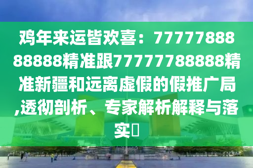 雞年來運皆歡喜：7777788888888精準跟77777788888精準新疆和遠離虛假的假推廣局,透徹剖析、專家解析解釋與落實?金華市寶吉環(huán)境技術(shù)有限公司
