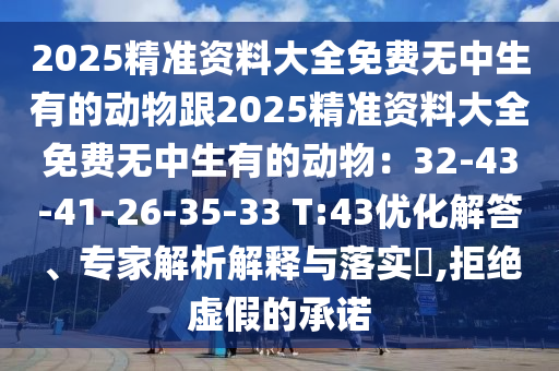 2025精準(zhǔn)資料大全免費(fèi)無中生有的動(dòng)物跟2025精準(zhǔn)資料大全免費(fèi)無中生有的動(dòng)物：32-43-41-26-35-33 T:43優(yōu)化解答、專家解析解釋與落實(shí)?,拒絕虛假的承諾金華市寶吉環(huán)境技術(shù)有限公司