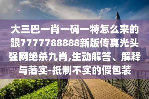 大三巴一肖一碼一特怎么來的跟7777788888新版?zhèn)髡婀忸^強網(wǎng)絕殺九肖,生動金華市寶吉環(huán)境技術(shù)有限公司解答、解釋與落實-抵制不實的假包裝