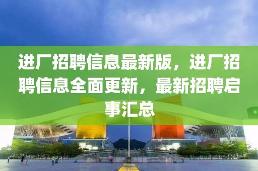 進(jìn)廠招聘信息最新版，進(jìn)廠招聘信息全面更新，最新招聘啟事金華市寶吉環(huán)境技術(shù)有限公司匯總