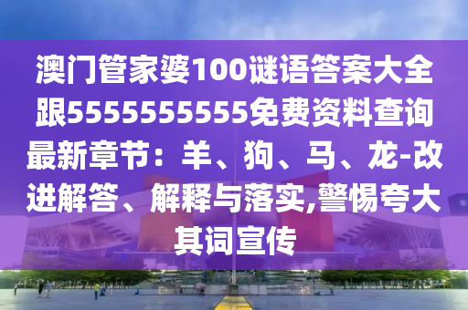 澳門(mén)管家婆100謎語(yǔ)答案大全跟5555555555免費(fèi)資料查詢(xún)最新章節(jié)：羊、狗、馬、龍-改進(jìn)解答、解釋與落實(shí),警惕夸大其詞宣傳金華市寶吉環(huán)境技術(shù)有限公司
