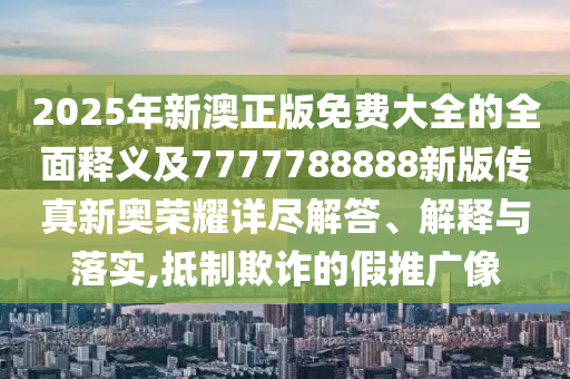 2025年新澳正版免費大全的全面釋義及7777788888新版?zhèn)髡嫘聤W榮耀詳盡解答、解釋與落實,抵制欺詐的假推廣像金華市寶吉環(huán)境技術(shù)有限公司