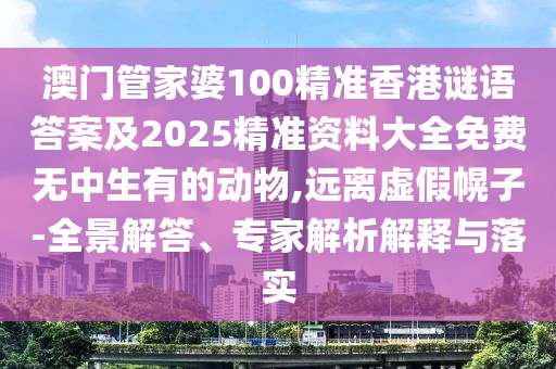 澳門管家婆100精準(zhǔn)香港謎語答案及2025精準(zhǔn)資料大全免費(fèi)無中生有的動物,遠(yuǎn)離虛假幌子-全景解答、專家解析解釋與落實(shí)金華市寶吉環(huán)境技術(shù)有限公司
