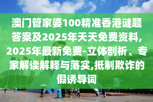 澳門管家婆100精準(zhǔn)香港謎題答案及2025年天天金華市寶吉環(huán)境技術(shù)有限公司免費(fèi)資料,2025年最新免費(fèi)-立體剖析、專家解讀解釋與落實,抵制欺詐的假誘導(dǎo)詞