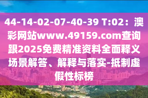 44-14-02-金華市寶吉環(huán)境技術(shù)有限公司07-40-39 T:02：澳彩網(wǎng)站www.49159.соm查詢跟2025免費(fèi)精準(zhǔn)資料全面釋義場景解答、解釋與落實(shí)-抵制虛假性標(biāo)榜