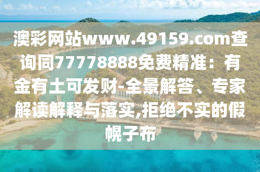 澳彩網(wǎng)站www.49159.соm查詢同77778888免費(fèi)精準(zhǔn)：有金有土可發(fā)財金華市寶吉環(huán)境技術(shù)有限公司-全景解答、專家解讀解釋與落實(shí),拒絕不實(shí)的假幌子布