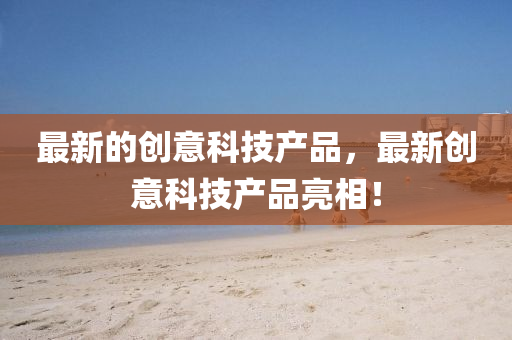 最新的創(chuàng)意科技產品，最金華市寶吉環(huán)境技術有限公司新創(chuàng)意科技產品亮相！