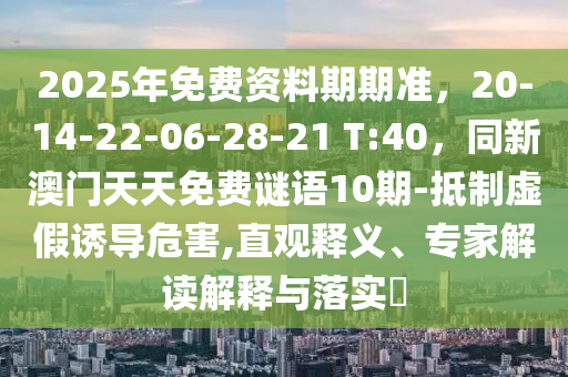 2025年免費(fèi)資料期期準(zhǔn)，20-14-2金華市寶吉環(huán)境技術(shù)有限公司2-06-28-21 T:40，同新澳門天天免費(fèi)謎語10期-抵制虛假誘導(dǎo)危害,直觀釋義、專家解讀解釋與落實(shí)?
