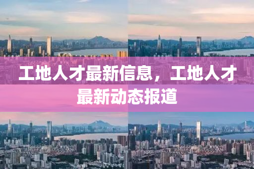 工地人才最新信息，工地人才最新動態(tài)報道金華市寶吉環(huán)境技術有限公司