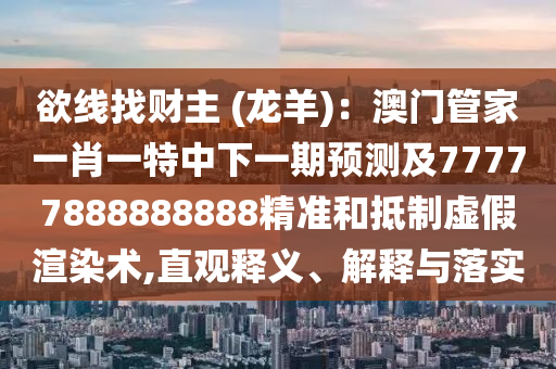 欲線找財主 (龍羊)：澳門管家一肖一特中下一期預測及77777888888888精準和抵制虛假渲染術,直觀釋義、解釋與落實金華市寶吉環(huán)境技術有限公司